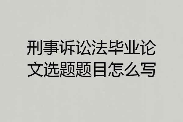 刑事诉讼法毕业论文选题题目怎么写