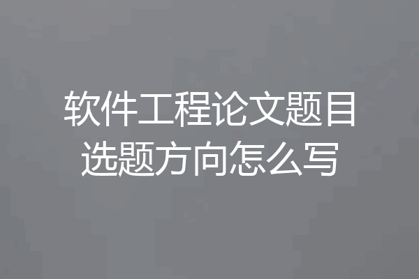 软件工程论文题目选题方向怎么写