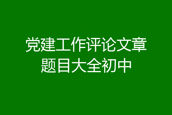 党建工作评论文章题目大全初中