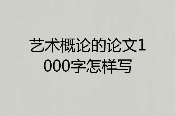 艺术概论的论文1000字怎样写