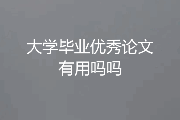 大学毕业优秀论文有用吗吗