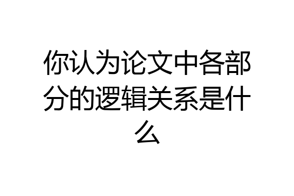 你认为论文中各部分的逻辑关系是什么