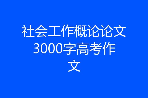 社会工作概论论文3000字高考作文