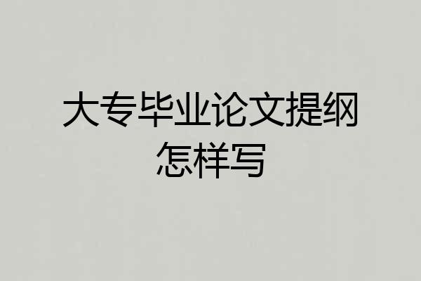 大专毕业论文提纲怎样写