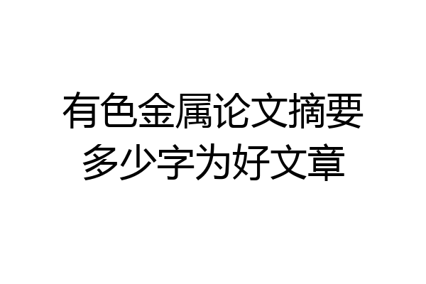 有色金属论文摘要多少字为好文章