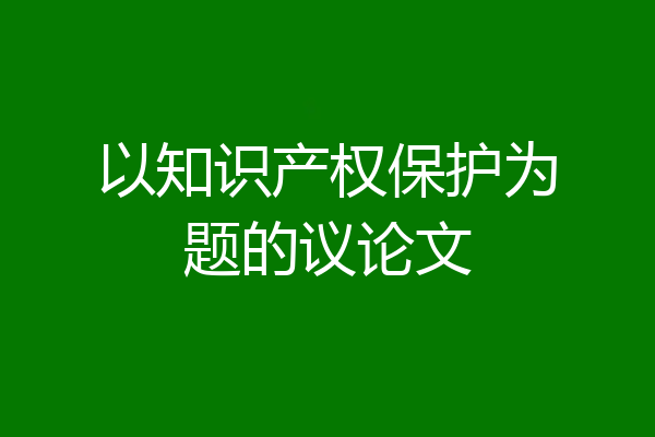 以知识产权保护为题的议论文