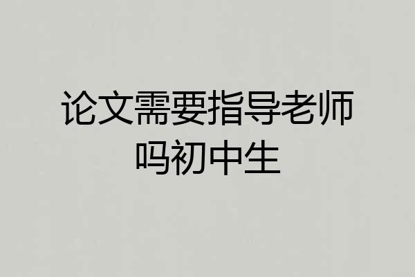 论文需要指导老师吗初中生
