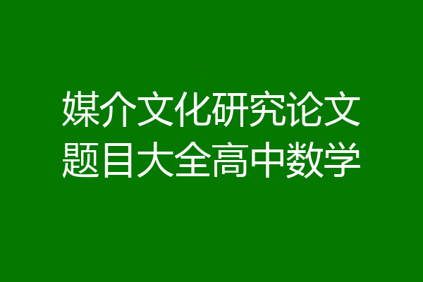 媒介文化研究论文题目大全高中数学