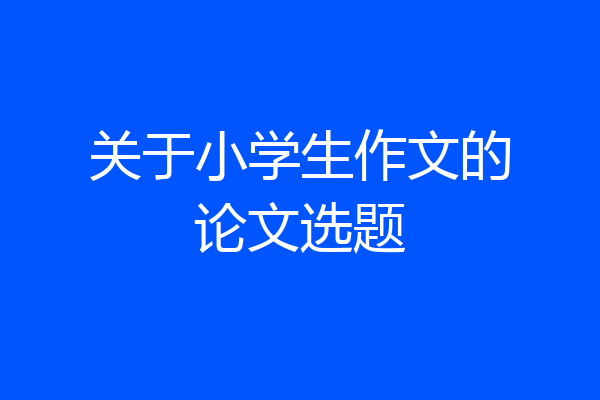 关于小学生作文的论文选题