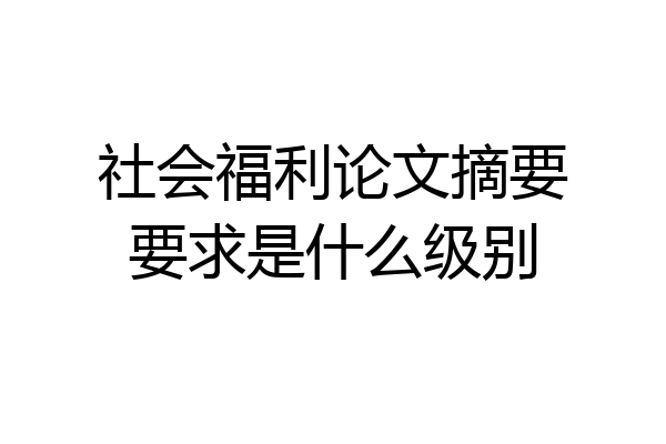 社会福利论文摘要要求是什么级别