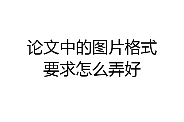 论文中的图片格式要求怎么弄好