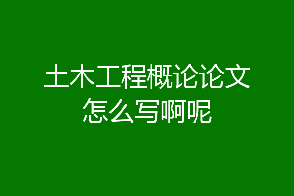 土木工程概论论文怎么写啊呢