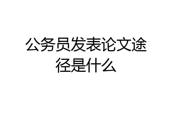 公务员发表论文途径是什么