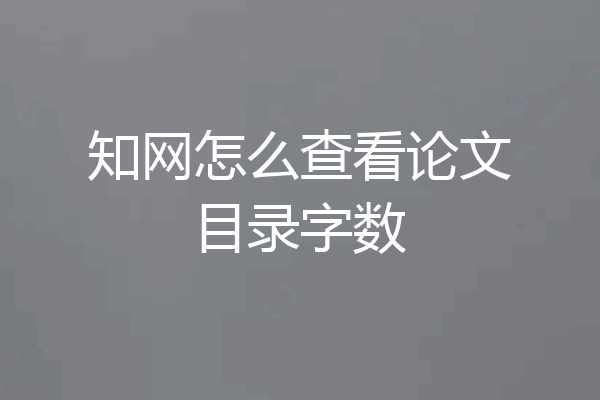 知网怎么查看论文目录字数