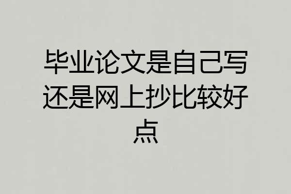 毕业论文是自己写还是网上抄比较好点