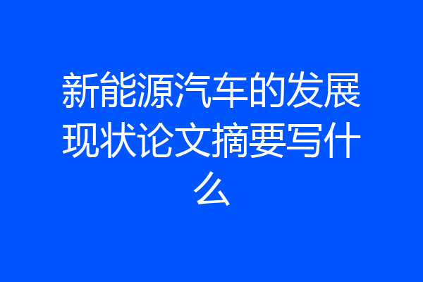 新能源汽车的发展现状论文摘要写什么