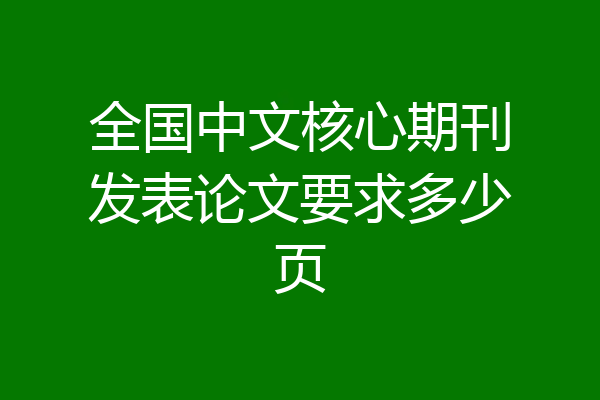 全国中文核心期刊发表论文要求多少页