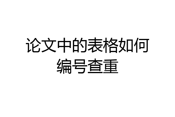 论文中的表格如何编号查重