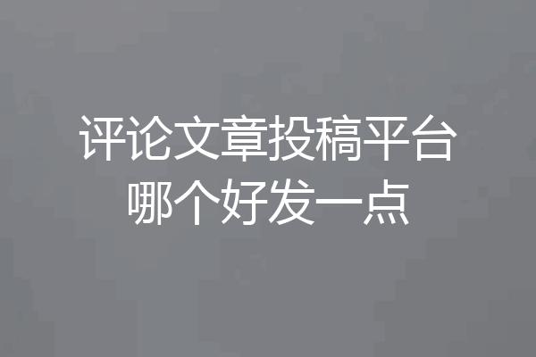 评论文章投稿平台哪个好发一点