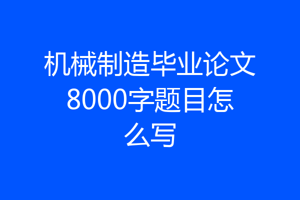 机械制造毕业论文8000字题目怎么写