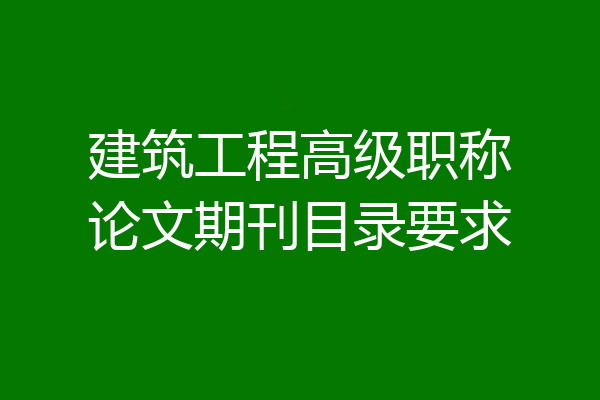 建筑工程高级职称论文期刊目录要求