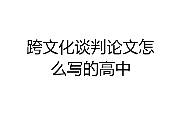 跨文化谈判论文怎么写的高中