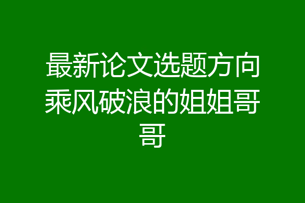 最新论文选题方向乘风破浪的姐姐哥哥