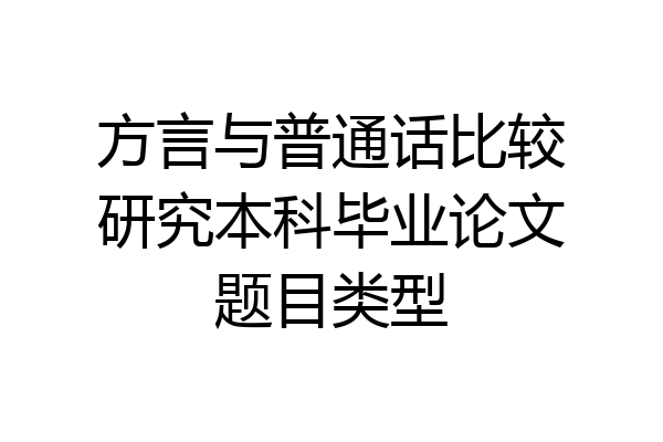 方言与普通话比较研究本科毕业论文题目类型
