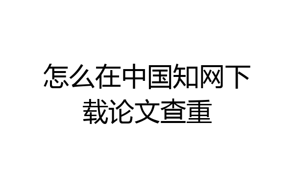 怎么在中国知网下载论文查重