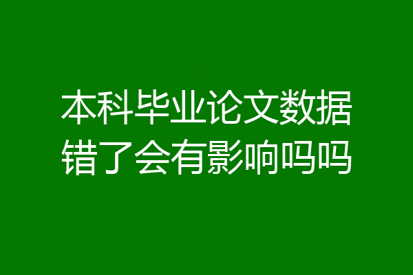 本科毕业论文数据错了会有影响吗吗