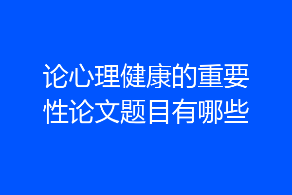 论心理健康的重要性论文题目有哪些