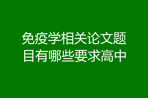 免疫学相关论文题目有哪些要求高中