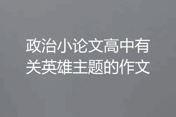政治小论文高中有关英雄主题的作文