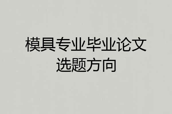 模具专业毕业论文选题方向