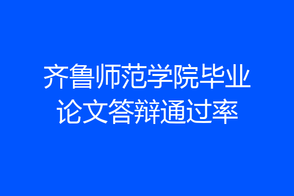 齐鲁师范学院毕业论文答辩通过率