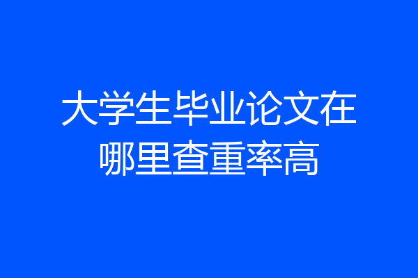 大学生毕业论文在哪里查重率高