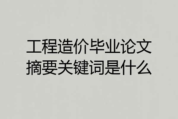 工程造价毕业论文摘要关键词是什么