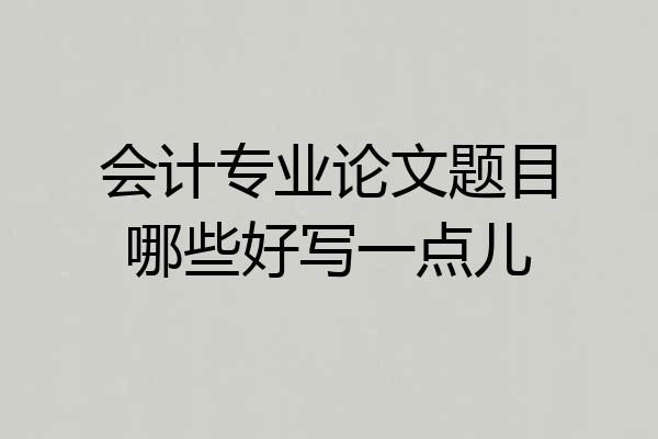 会计专业论文题目哪些好写一点儿