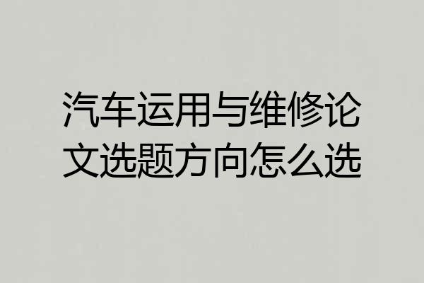 汽车运用与维修论文选题方向怎么选