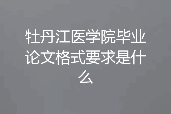 牡丹江医学院毕业论文格式要求是什么