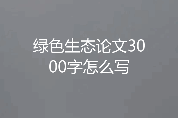 绿色生态论文3000字怎么写
