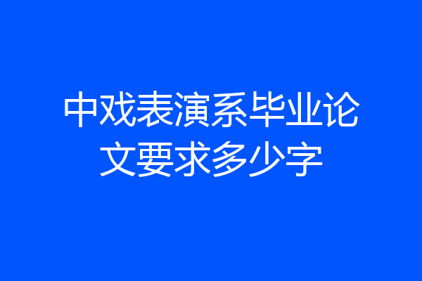 中戏表演系毕业论文要求多少字