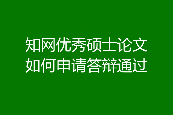知网优秀硕士论文如何申请答辩通过