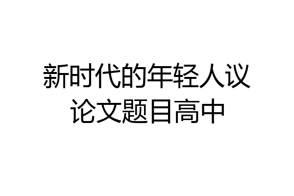 新时代的年轻人议论文题目高中