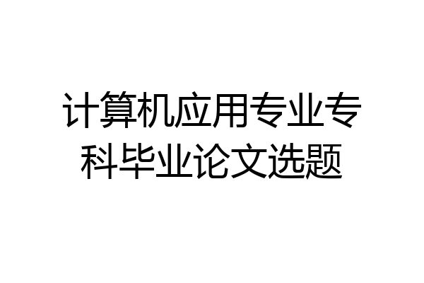 计算机应用专业专科毕业论文选题