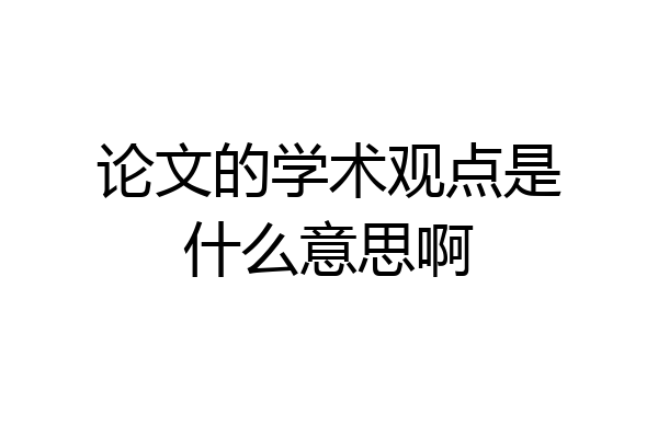 论文的学术观点是什么意思啊