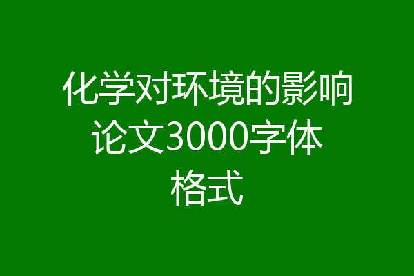 化学对环境的影响论文3000字体格式