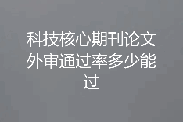 科技核心期刊论文外审通过率多少能过
