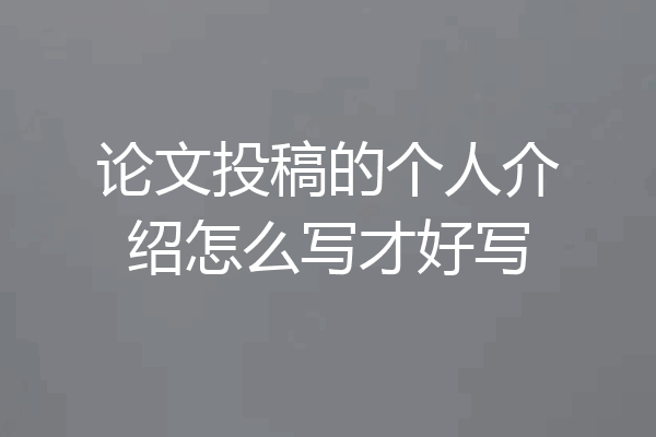 论文投稿的个人介绍怎么写才好写
