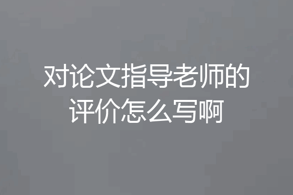 对论文指导老师的评价怎么写啊